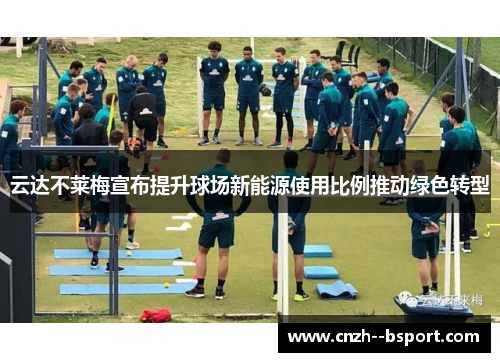 云达不莱梅宣布提升球场新能源使用比例推动绿色转型 云达不莱梅宣布提升球场新能源使用比例推动绿色转型
