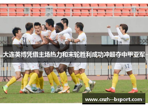 大连英博凭借主场热力和末轮胜利成功冲超夺中甲亚军 大连英博凭借主场热力和末轮胜利成功冲超夺中甲亚军