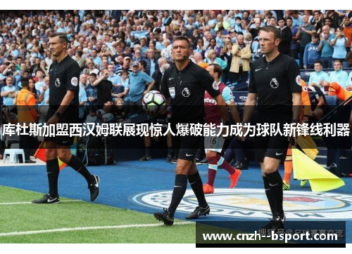 库杜斯加盟西汉姆联展现惊人爆破能力成为球队新锋线利器 库杜斯加盟西汉姆联展现惊人爆破能力成为球队新锋线利器