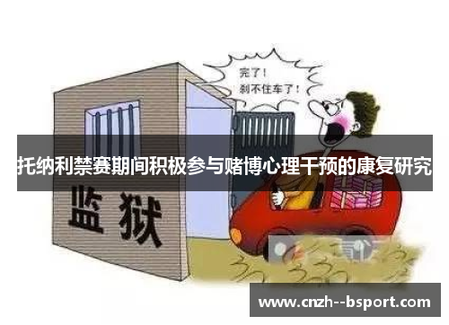 托纳利禁赛期间积极参与赌博心理干预的康复研究 托纳利禁赛期间积极参与赌博心理干预的康复研究