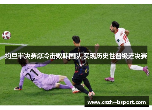 约旦半决赛爆冷击败韩国队 实现历史性晋级进决赛 约旦半决赛爆冷击败韩国队 实现历史性晋级进决赛