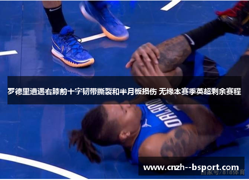 罗德里遭遇右膝前十字韧带撕裂和半月板损伤 无缘本赛季英超剩余赛程 罗德里遭遇右膝前十字韧带撕裂和半月板损伤 无缘本赛季英超剩余赛程