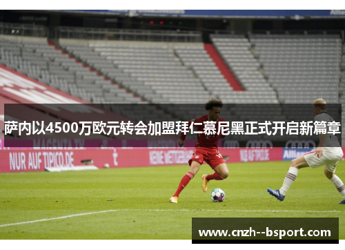 萨内以4500万欧元转会加盟拜仁慕尼黑正式开启新篇章 萨内以4500万欧元转会加盟拜仁慕尼黑正式开启新篇章