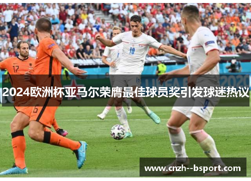 2024欧洲杯亚马尔荣膺最佳球员奖引发球迷热议 2024欧洲杯亚马尔荣膺最佳球员奖引发球迷热议