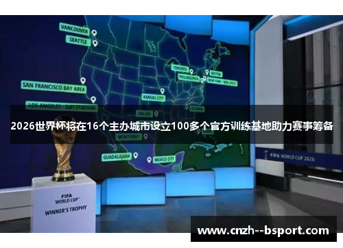 2026世界杯将在16个主办城市设立100多个官方训练基地助力赛事筹备 2026世界杯将在16个主办城市设立100多个官方训练基地助力赛事筹备