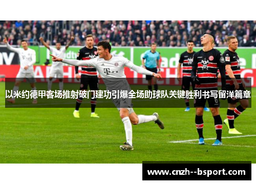 以米约德甲客场推射破门建功引爆全场助球队关键胜利书写留洋篇章