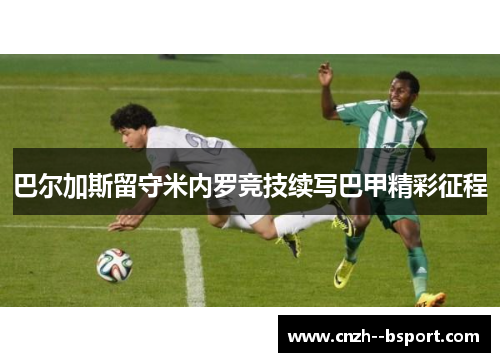 巴尔加斯留守米内罗竞技续写巴甲精彩征程