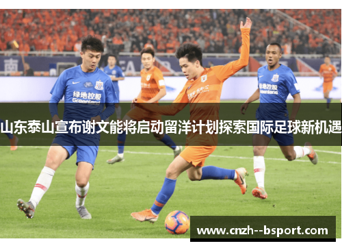 山东泰山宣布谢文能将启动留洋计划探索国际足球新机遇
