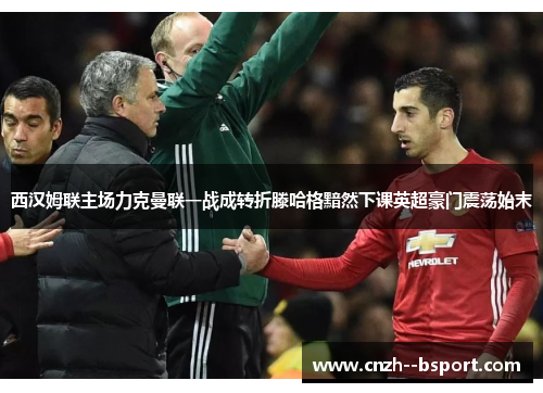 西汉姆联主场力克曼联一战成转折滕哈格黯然下课英超豪门震荡始末