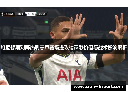 维尼修斯对阵热刺意甲赛场进攻端贡献价值与战术影响解析 维尼修斯对阵热刺意甲赛场进攻端贡献价值与战术影响解析