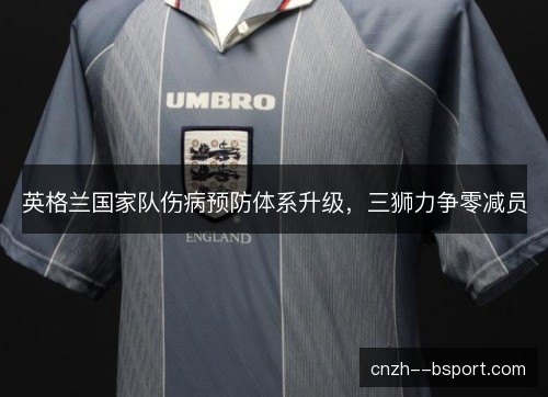 英格兰国家队伤病预防体系升级，三狮力争零减员
