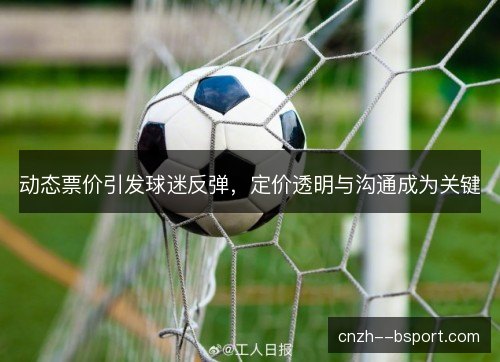 动态票价引发球迷反弹，定价透明与沟通成为关键